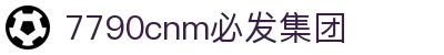 中国·7790cnm必发集团(股份有限公司)-官方网站
